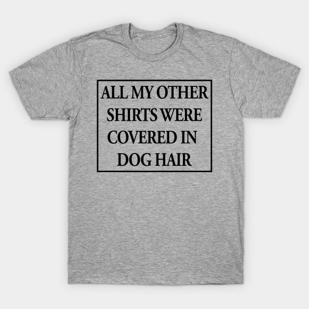 All My Other Shirts Were Covered in Dog Hair Funny T-Shirt by nikkidawn74